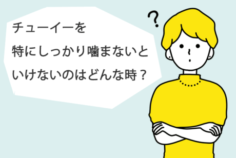 チューイーを特にしっかり噛まないといけないのはどんな時？