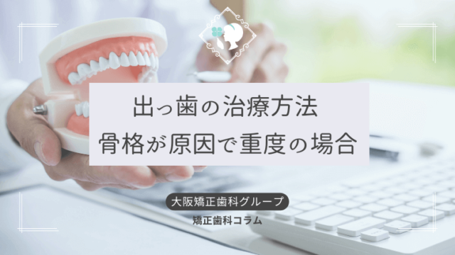 出っ歯の治療方法 骨格が原因で重度の場合