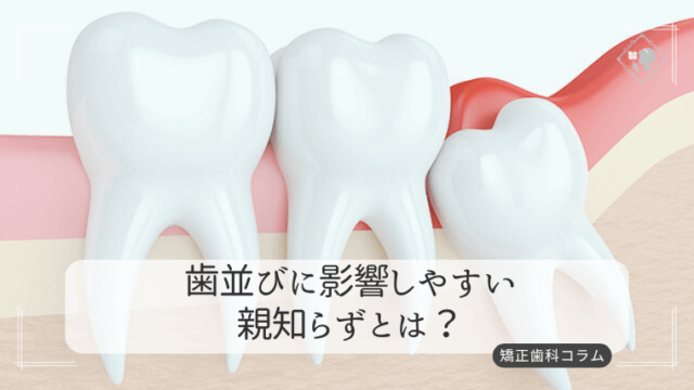 歯並びに影響しやすい親知らずとは？