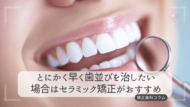 とにかく早く歯並びを治したい場合はセラミック矯正がおすすめ