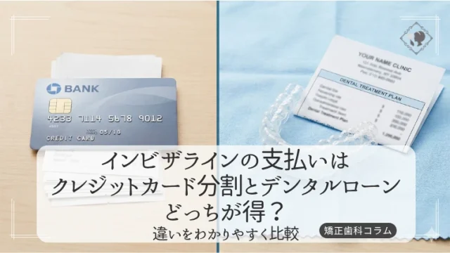 インビザラインの支払いはクレジットカード分割とデンタルローンどっちが得？違いをわかりやすく比較