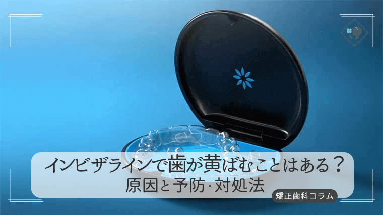 インビザラインで歯が黄ばむことはある？原因と予防・対処法