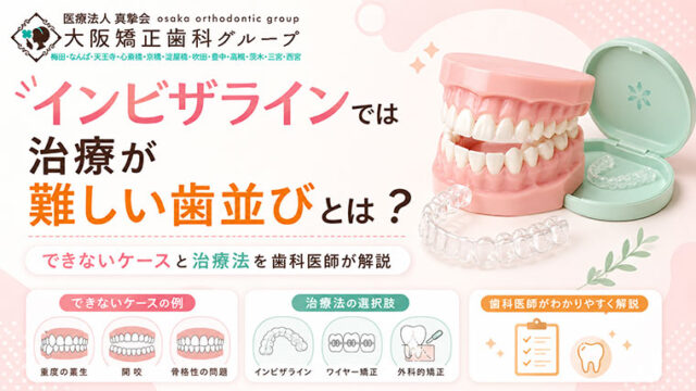 インビザラインでは治療が難しい歯並びとは？できないケースと治療法を歯科医師が解説