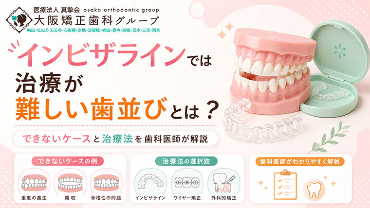 インビザラインでは治療が難しい歯並びとは？できないケースと治療法を