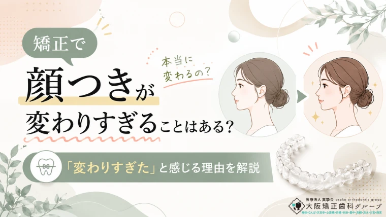 矯正で顔つきが変わりすぎることはある？「変わりすぎた」と感じる理由を解説