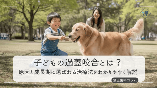 子どもの過蓋咬合とは？原因と成長期に選ばれる治療法をわかりやすく解説