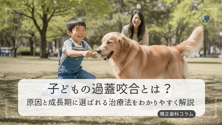 子どもの過蓋咬合とは？原因と成長期に選ばれる治療法をわかりやすく解説