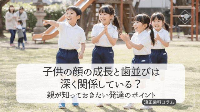 子供の顔の成長と歯並びは深く関係している？