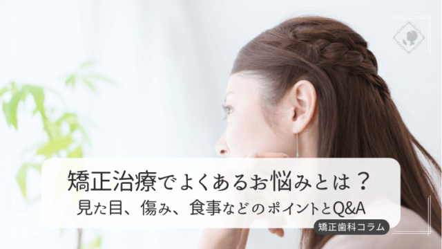 矯正治療でよくあるお悩みとは？見た目、傷み、食事などのポイント