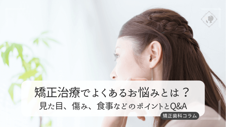 矯正治療でよくあるお悩みとは?見た目、傷み、食事などのポイント