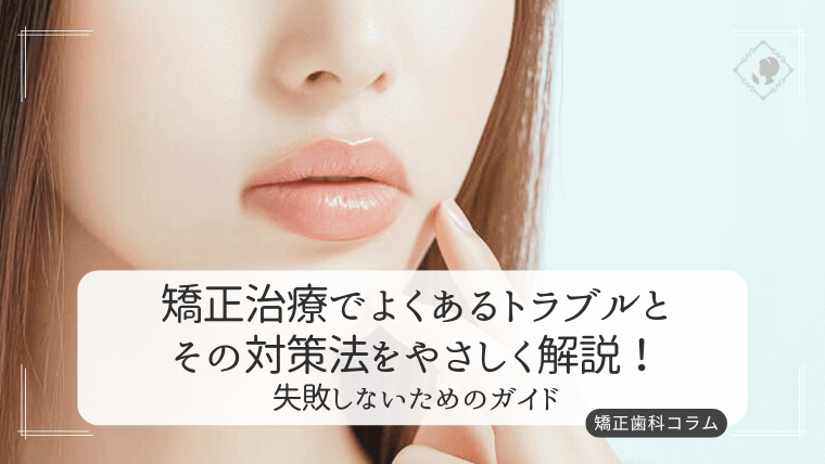 矯正治療でよくあるトラブルとその対策法をやさしく解説!