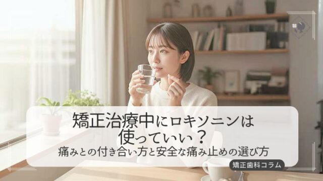 矯正治療中にロキソニンは使っていい？痛みとの付き合い方と安全な痛み止めの選び方