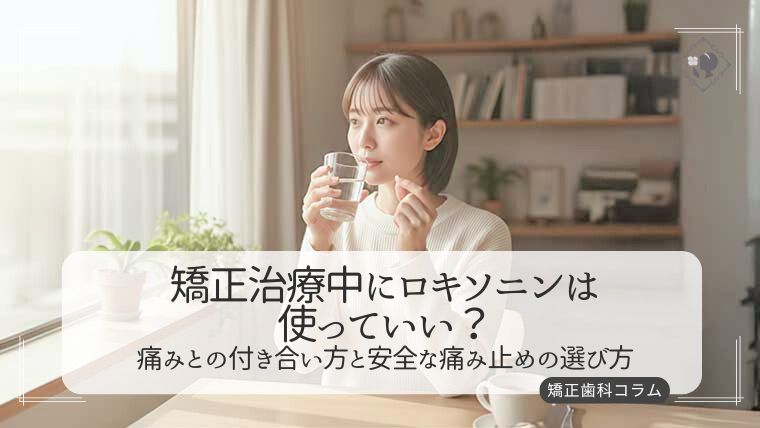 矯正治療中にロキソニンは使っていい？痛みとの付き合い方と安全な痛み止めの選び方