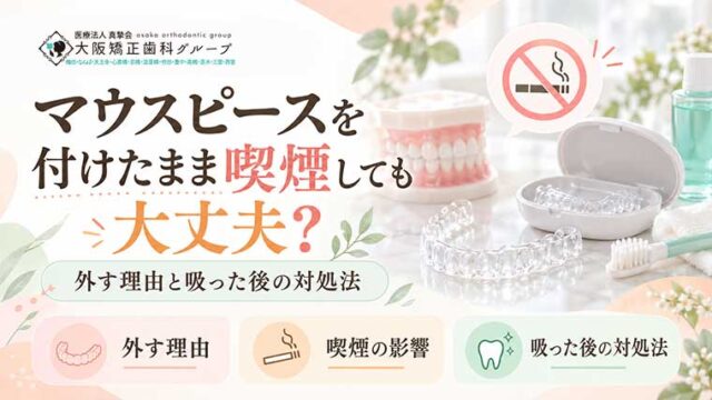 マウスピースを付けたまま喫煙しても大丈夫？外す理由と吸った後の対処法