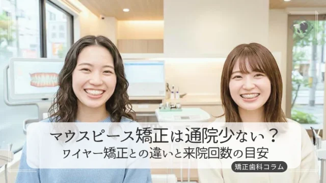 マウスピース矯正は通院少ない？ワイヤー矯正との違いと来院回数の目安