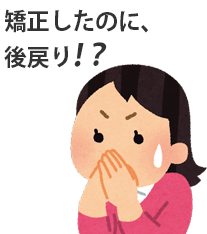 矯正したのに後戻り！？