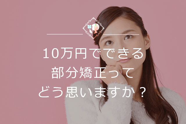 10万円でできる部分矯正ってどう思いますか？