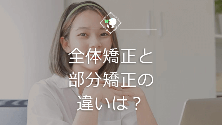 全体矯正と部分矯正の違いは？