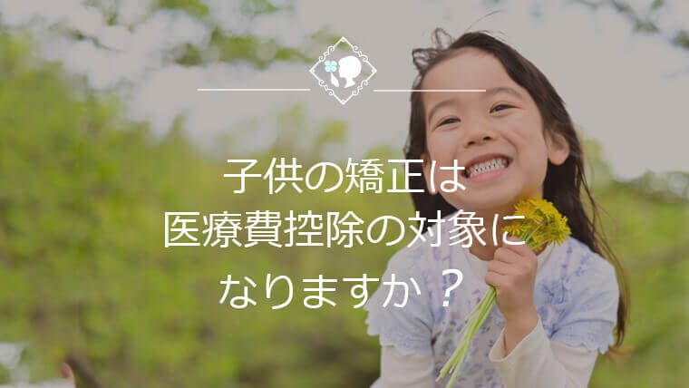 子供の矯正は医療費控除の対象になりますか？