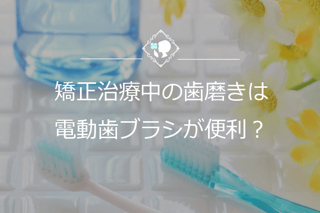 矯正治療中の歯磨きは電動歯ブラシが便利？