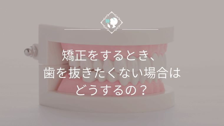 矯正をするとき、歯を抜きたくない場合はどうするの？