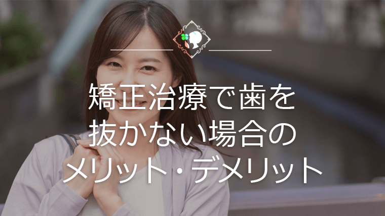 矯正治療で歯を抜かない場合のメリット・デメリット
