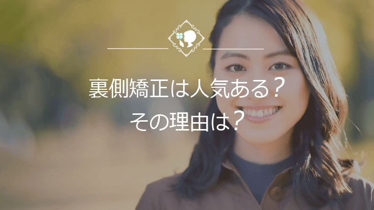 裏側矯正は人気ある？その理由は？