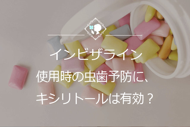 インビザライン使用時の虫歯予防に、キシリトールは有効？