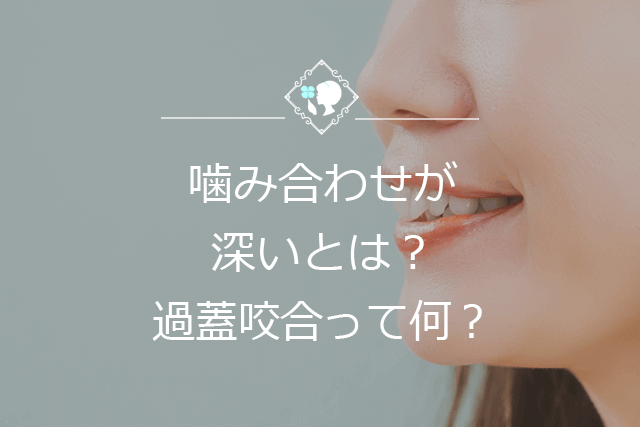 噛み合わせが深いとは？過蓋咬合って何？