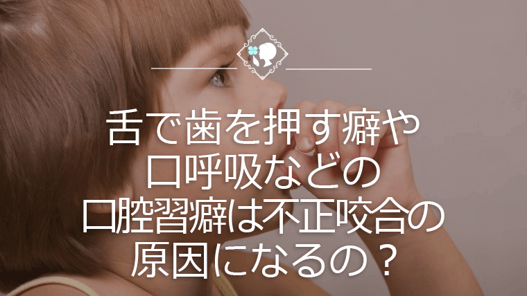 舌で歯を押す癖や口呼吸などの口腔習癖は不正咬合の原因になるの？