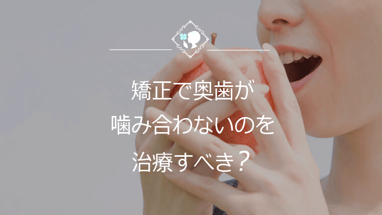 矯正で奥歯が噛み合わないのを治療すべき？