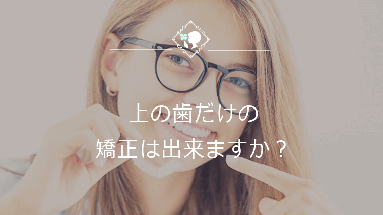 上の歯だけの矯正は出来ますか？