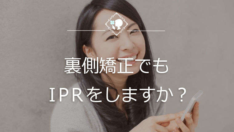 裏側矯正でもIPRをしますか？