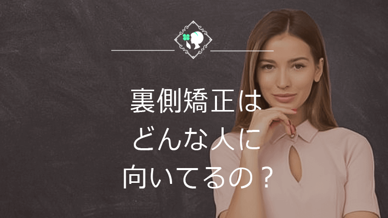 裏側矯正はどんな人に向いてるの？