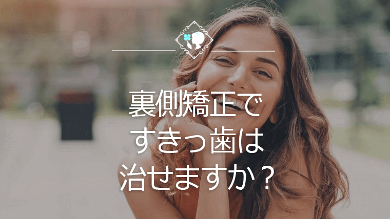 裏側矯正ですきっ歯は治せますか？