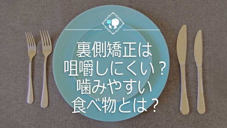 裏側矯正は咀嚼しにくい？　噛みやすい食べ物とは？