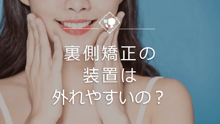 裏側矯正の装置は外れやすいの？