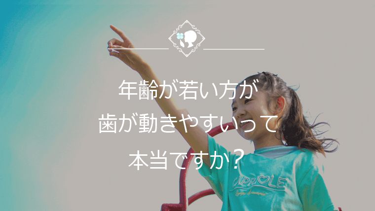 年齢が若い方が歯が動きやすいって本当ですか？