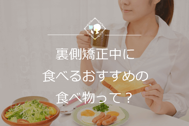 裏側矯正中に食べるおすすめの食べ物って？